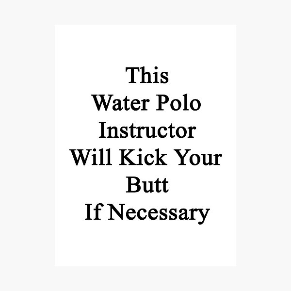 Artikelvorschau, This Water Polo Instructor Will Kick Your Butt If Necessary  entworfen und verkauft von supernova23.