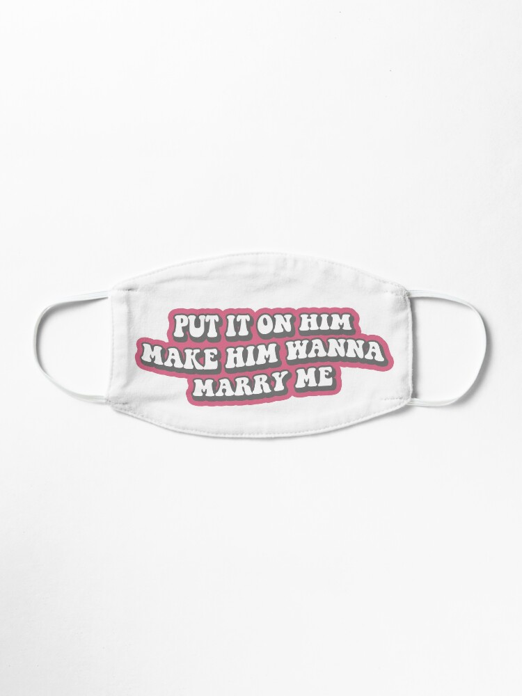 Put It On Him Make Him Wanna Marry Me Mask By Tiredninny Redbubble