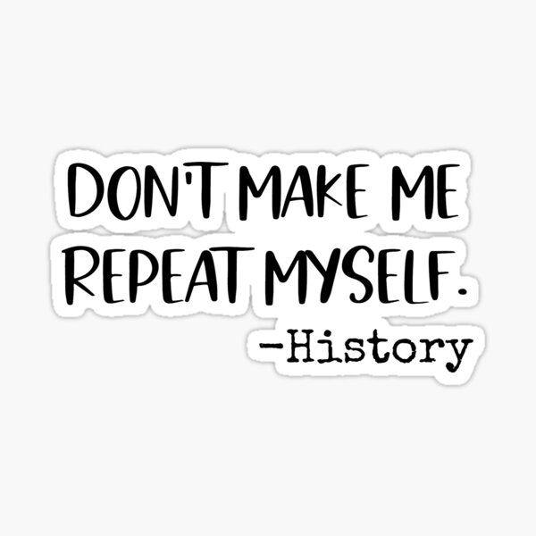 Don't make me repeat myself. -History Sticker