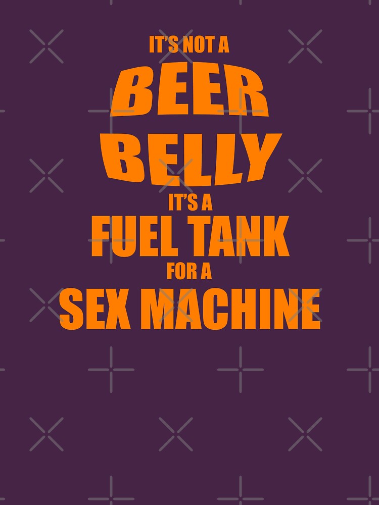 Its Not A Beer Belly Its A Fuel Tank For A Sex Machine Essential T Shirt For Sale By 