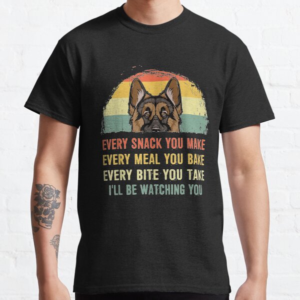 German Shepherd Every Snack You Make Every Meal You Bake Classic T-Shirt