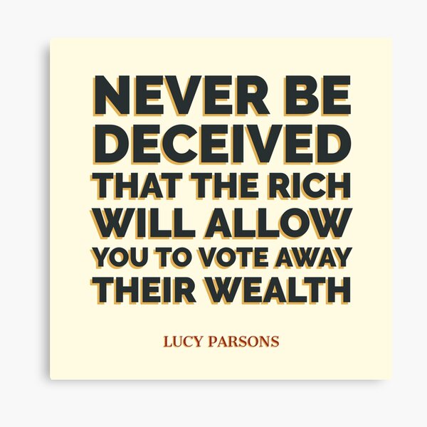 Lucy Parsons Quote - Never be deceived that the rich will allow you to vote away their wealth Canvas Print