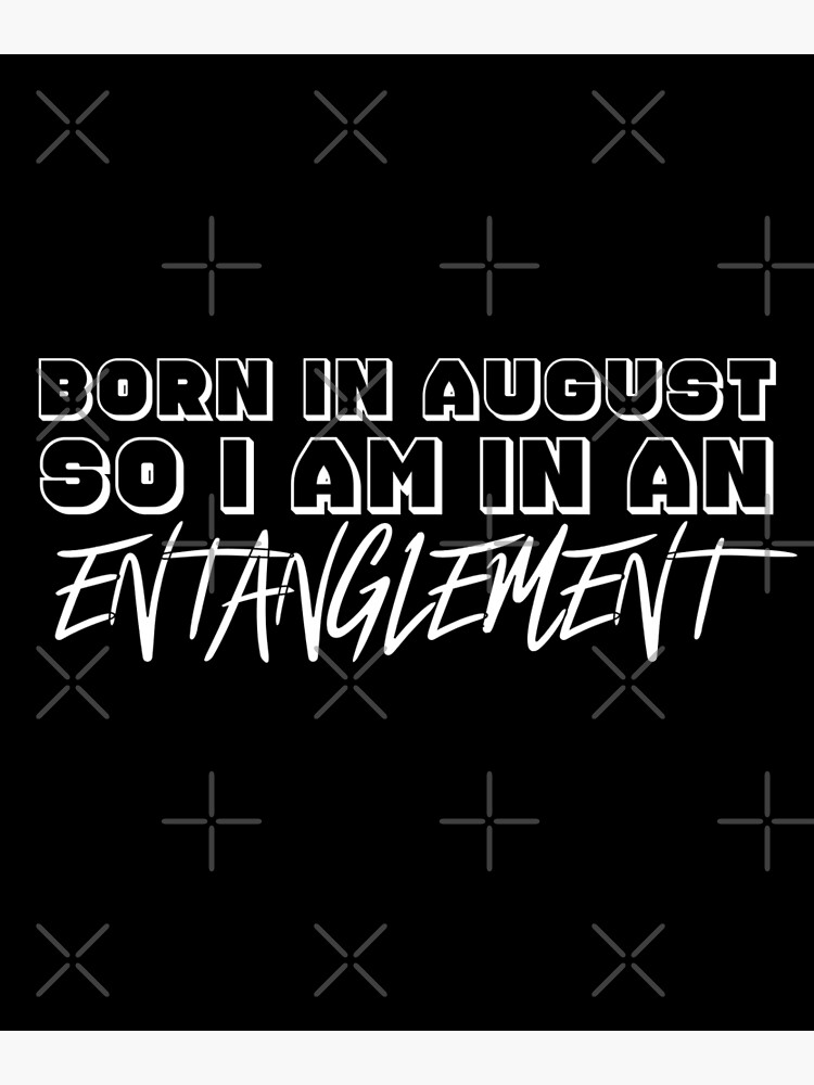 born-in-august-so-i-am-in-an-entanglement-poster-by-ndigwan-redbubble