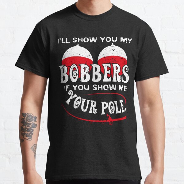 Show Me Your Bobbers Ill Show You My Pole Fishing T-Shirt - TeeHex