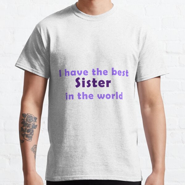 I have the best sister in the world Classic T-Shirt