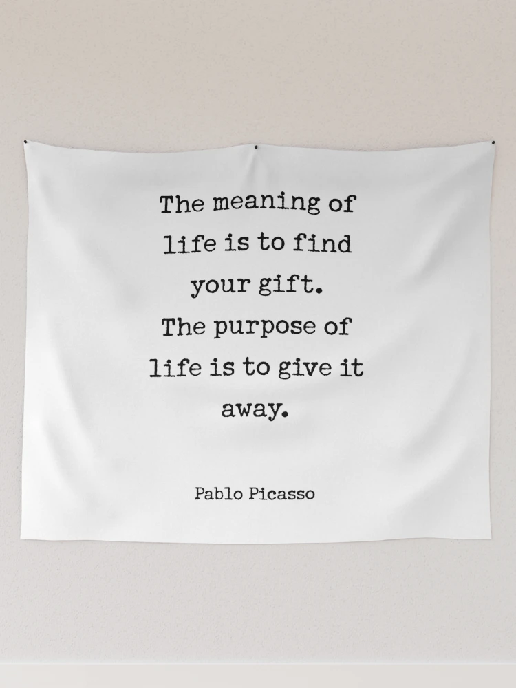 The meaning of life is to find your gift. The purpose of life is to give it away. Tapestry