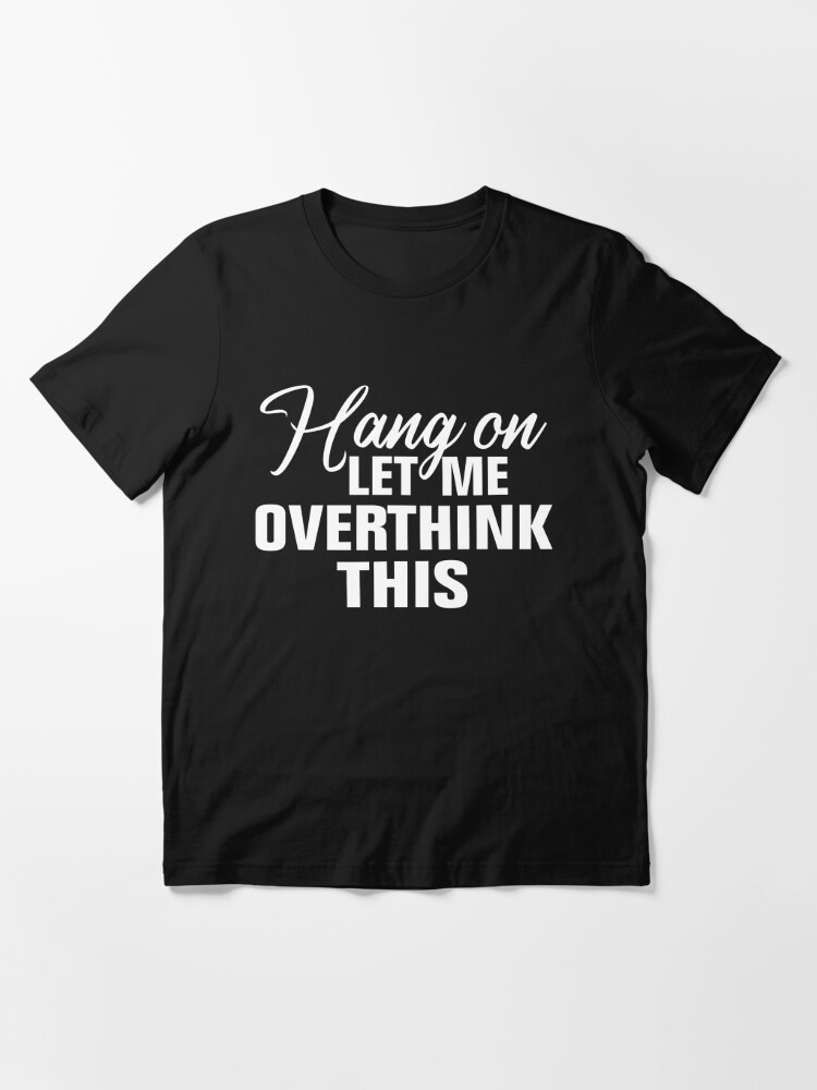 Hang on. Let me overthink this. Essential T-Shirt for Sale by