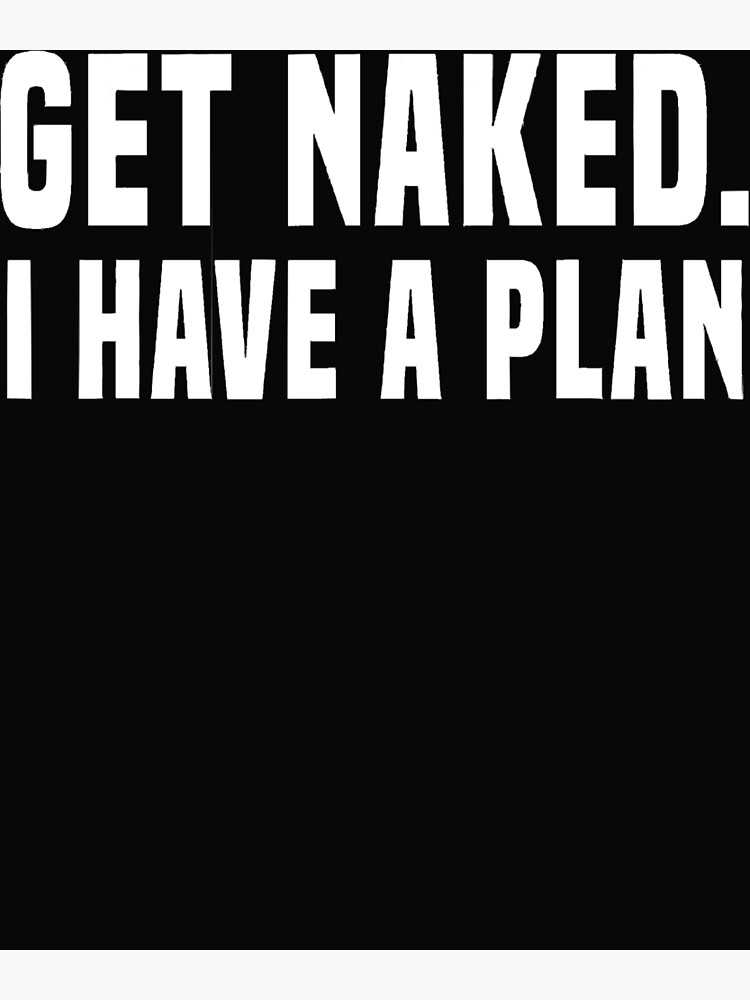 Get Naked I Have A Plan Poster By Erikagomora Redbubble