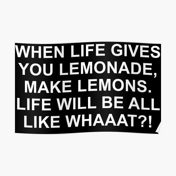 "When Life Gives You Lemonade, make lemons. Life Will Be All like What