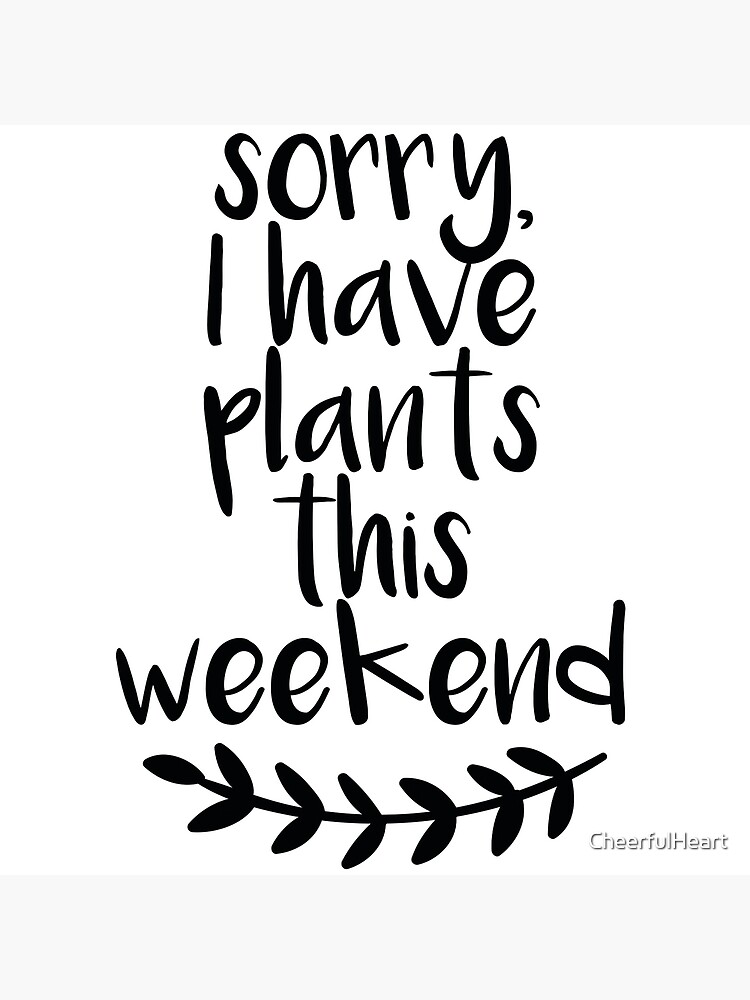 "Sorry, I have plants this weekend" Art Print by CheerfulHeart Redbubble