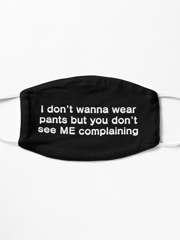 Alternate view of I don't wanna wear pants but you don't see ME complaining Mask