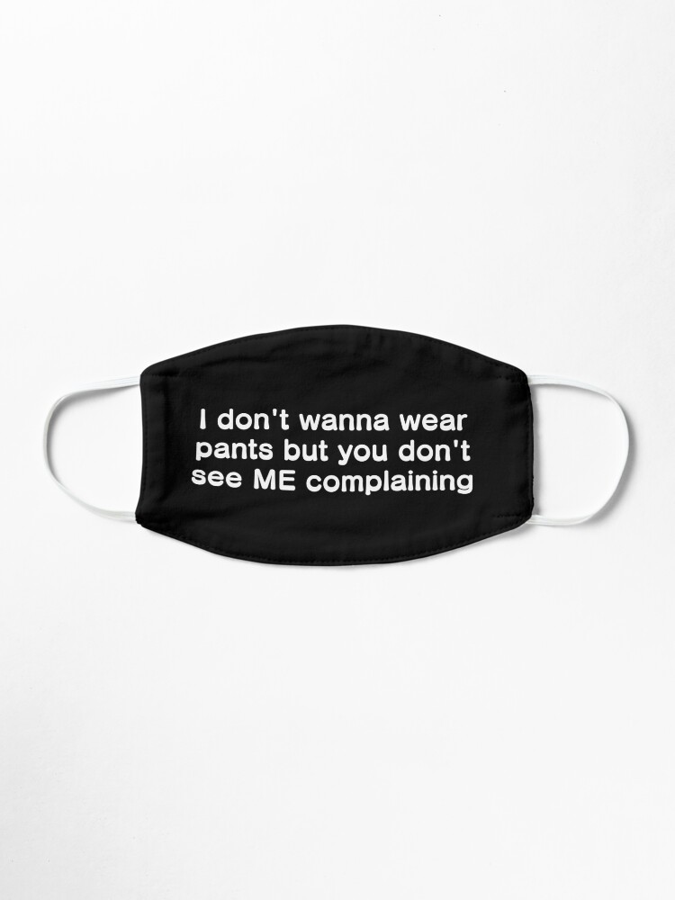 Alternate view of I don't wanna wear pants but you don't see ME complaining Mask