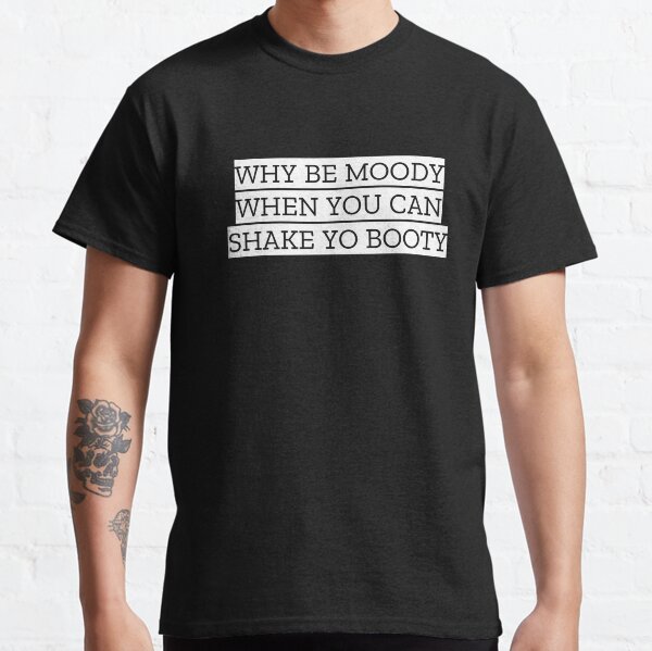 Why Be Moody When You Can... Classic T-Shirt