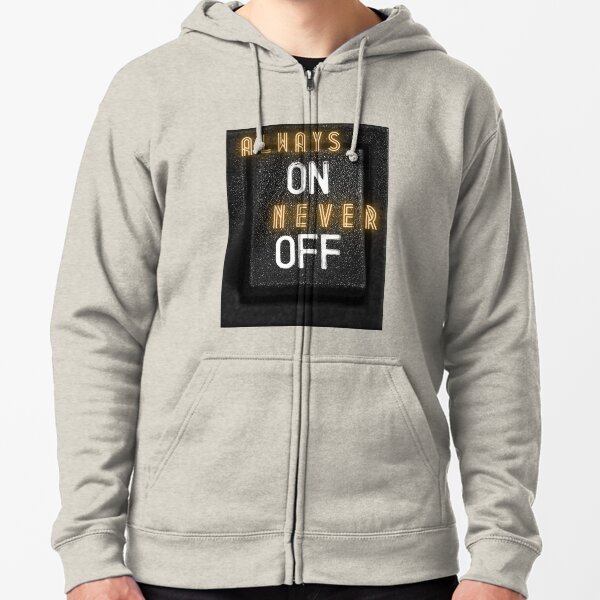 ALWAYS ON NEVER OFF Zipped Hoodie