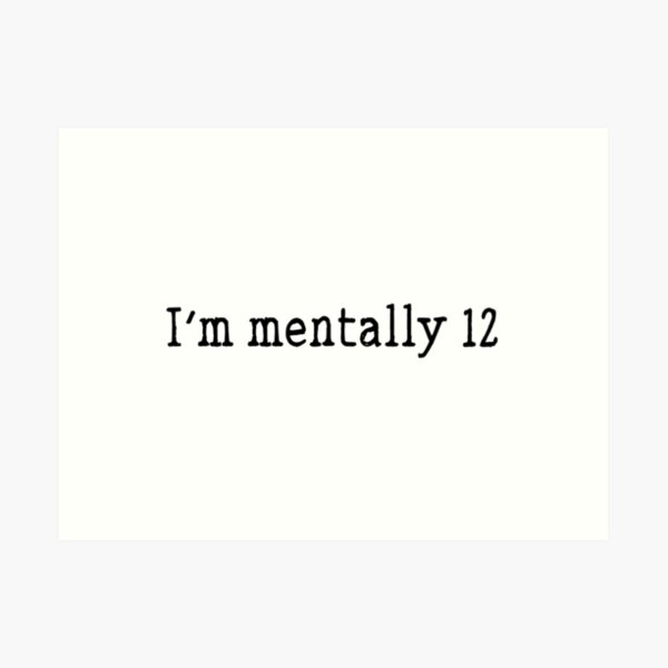 I'm mentally 12 funny childish quote Art Print