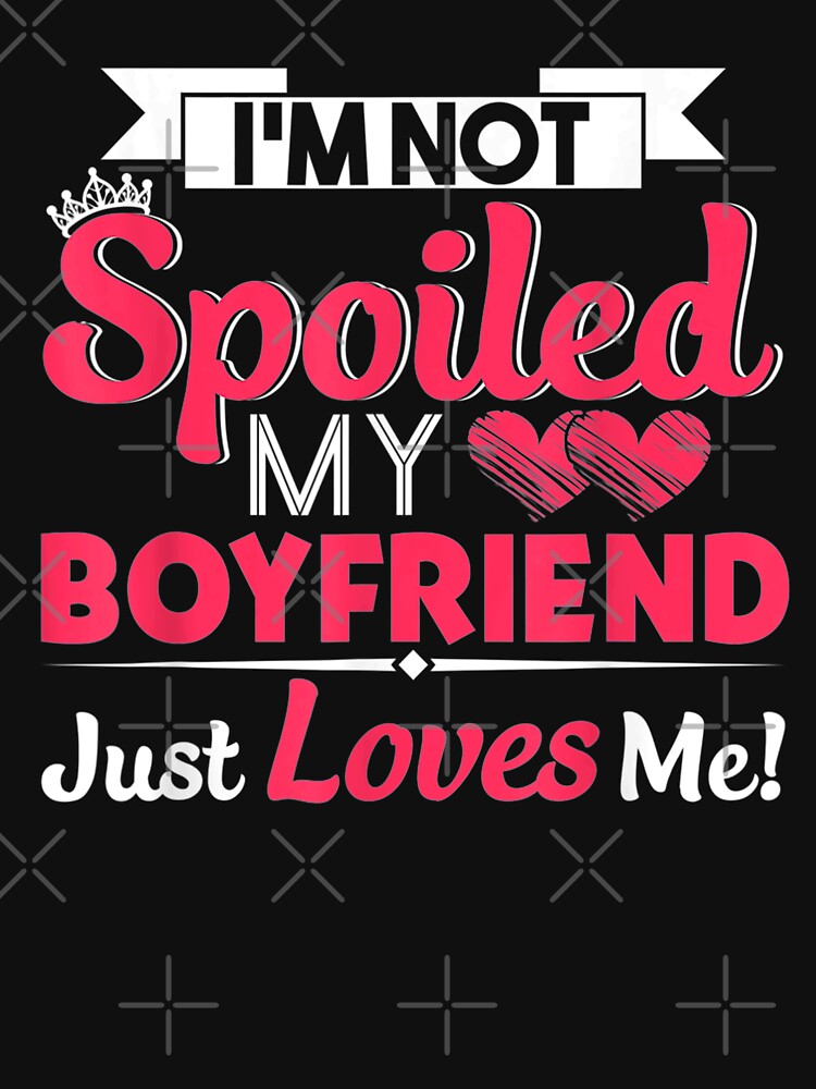 Im Not Spoiled My Boyfriend Just Loves Me Funny T Shirt For Sale By Valtercosta Redbubble 2714