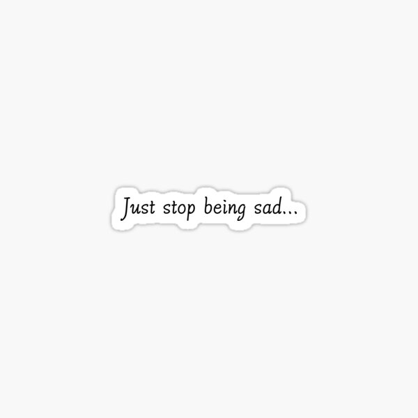 just-stop-being-sad-sticker-for-sale-by-krazh-redbubble