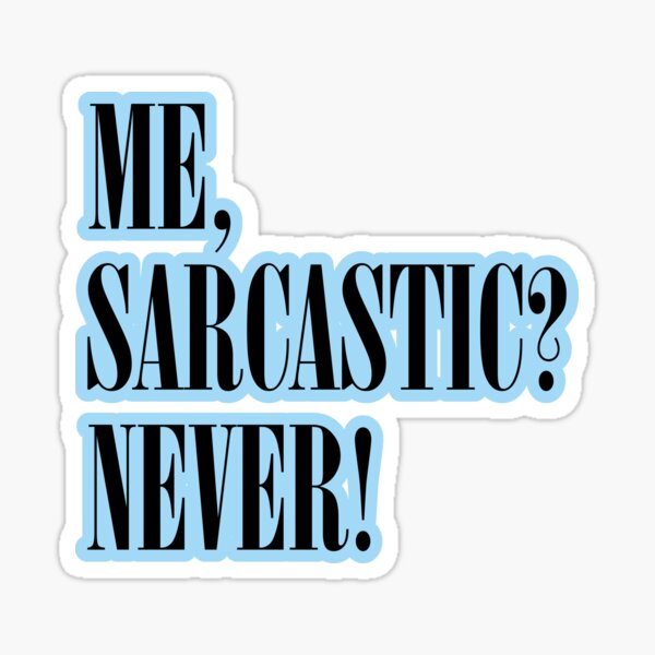 ME, SARCASTIC? NEVER! Stickers and T-Shirts Sticker