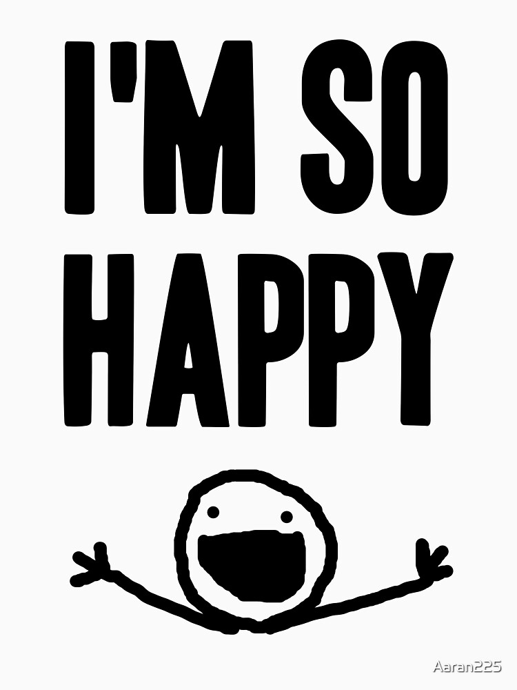 I M So Happy T Shirt By Aaran225 Redbubble