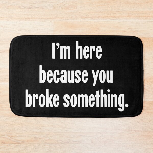 Item preview, I'm Here Because You Broke Something designed and sold by Good-Looking Corpse.