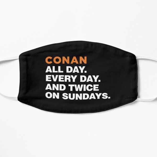 Conan All day, Everyday and Twice on Sundays Flat Mask