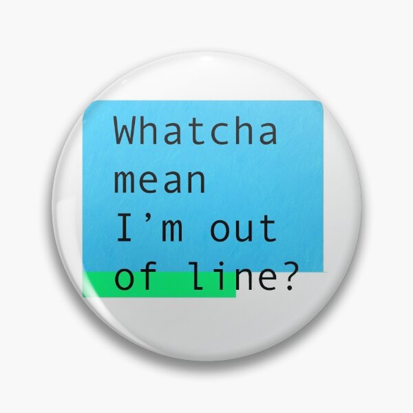 Item preview, Whatcha mean I'm out of line? designed and sold by Deathoftheself.
