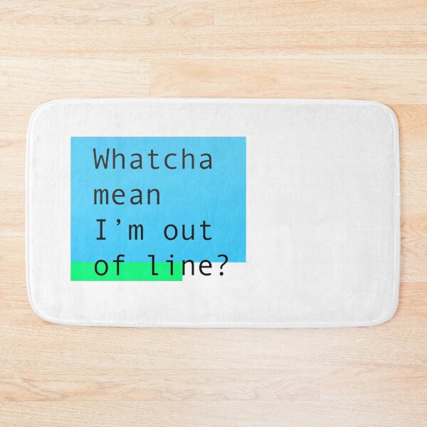Item preview, Whatcha mean I'm out of line? designed and sold by Deathoftheself.