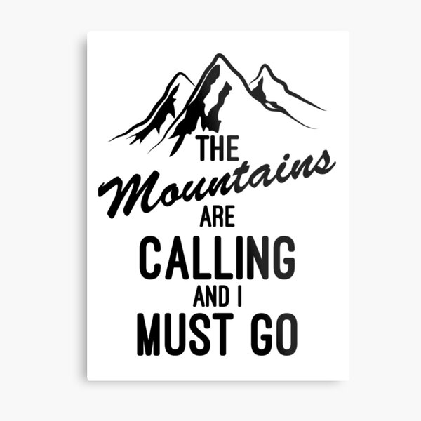"The Mountains Are Calling And I Must Go" Metal Print for Sale by
