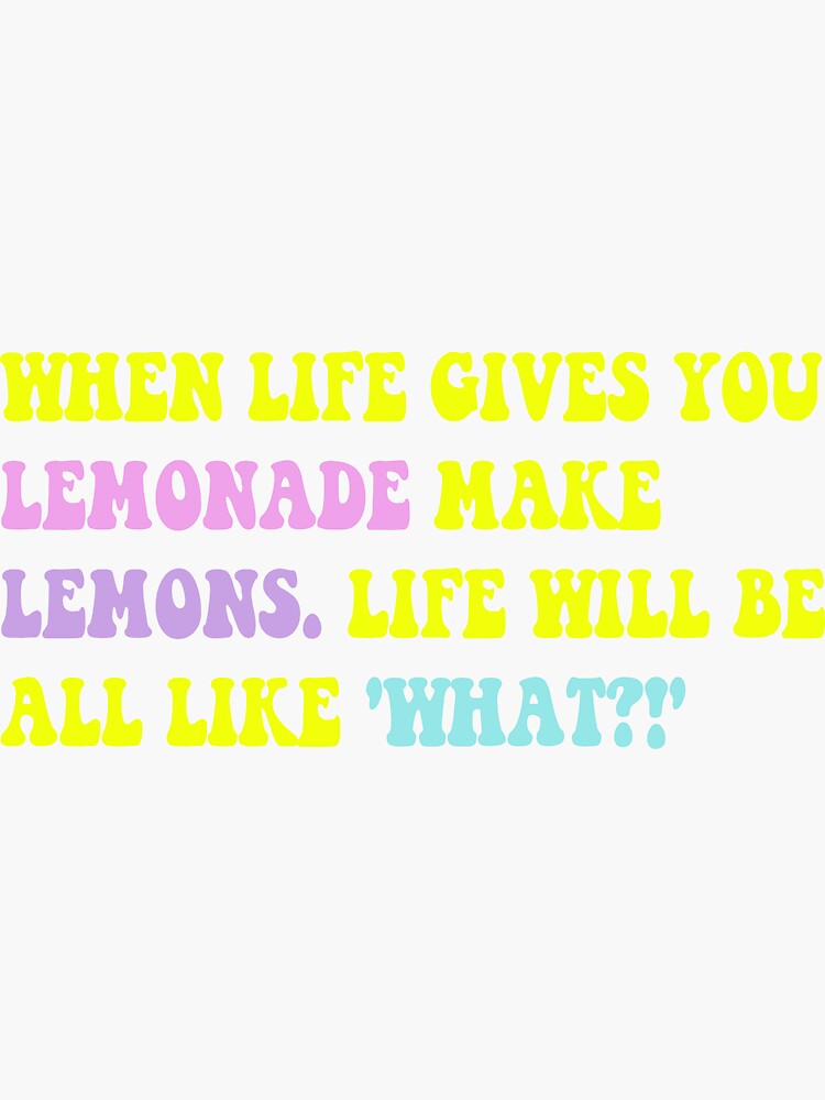 "'When life gives you lemonade, you make lemons. Life will be like