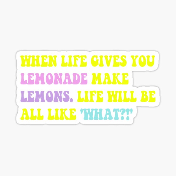 "'When life gives you lemonade, you make lemons. Life will be like "what?!" quote from Modern