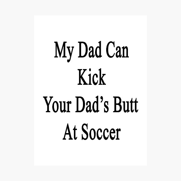 Artikelvorschau, My Dad Can Kick Your Dad's Butt At Soccer entworfen und verkauft von supernova23.