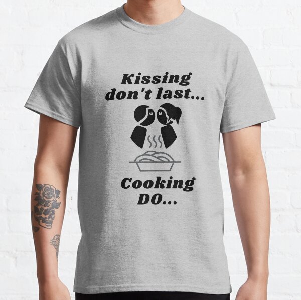 Kissing don't last Cooking do Classic T-Shirt