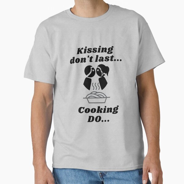 Kissing don't last Cooking do Classic T-Shirt