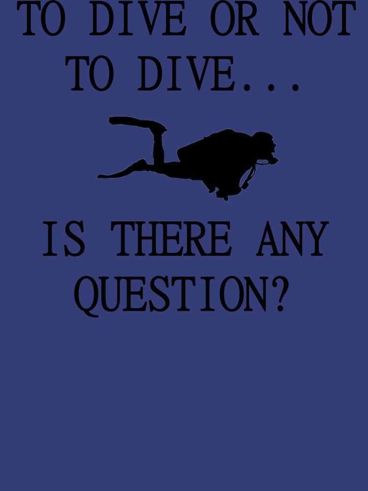 "To dive or not to dive... is there any question" Tshirt by BelfastBoy