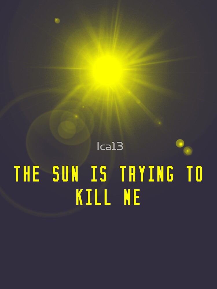 "the sun is trying to kill me" Tshirt by Ica13 Redbubble