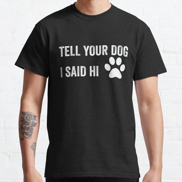 Tell your dog i said hi Classic T-Shirt