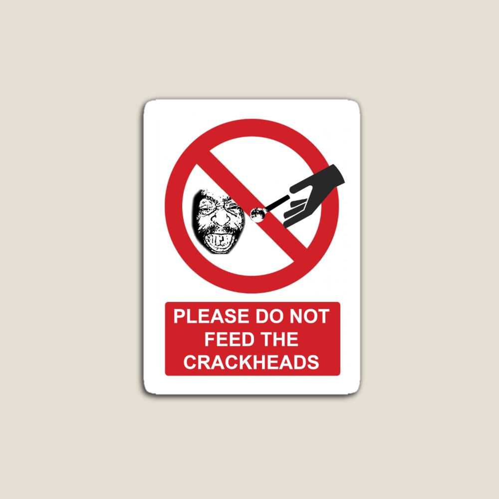 Please do not feed crackheads