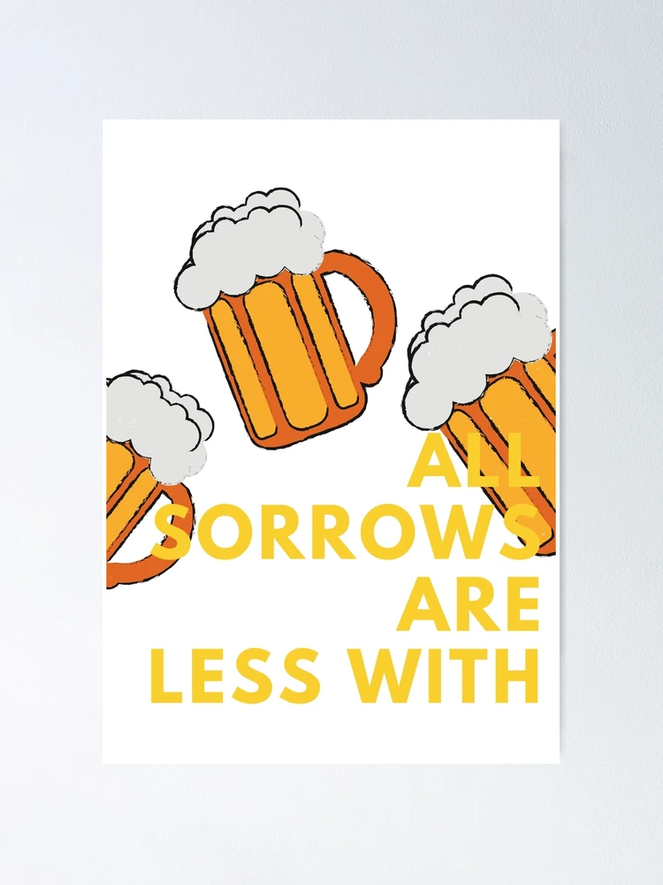 All sorrows are less with Beer Poster for Sale by jlazar89