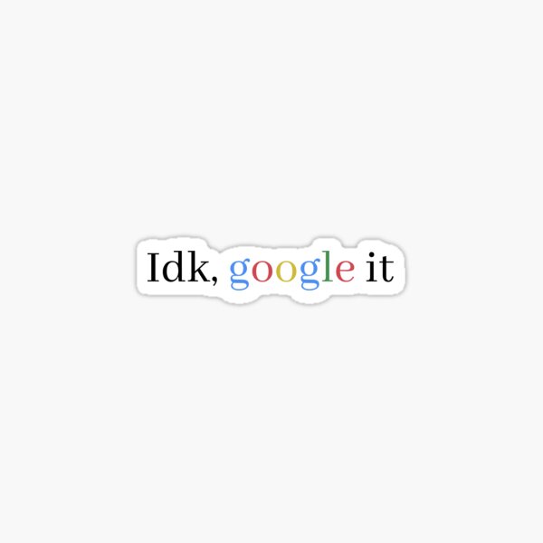 “idk,google it " Sticker by Emk26 | Redbubble