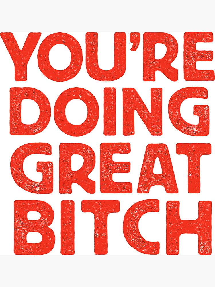 You're Doing Great Bitch by MotivatedType