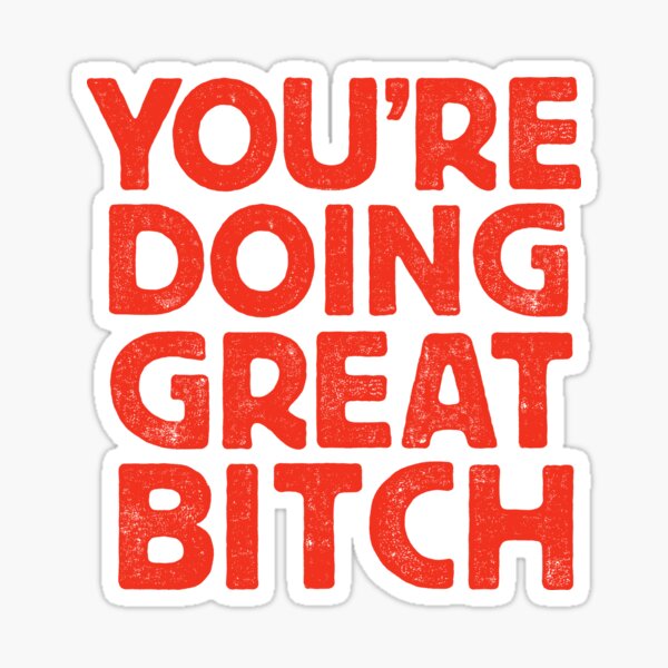 You're Doing Great Bitch Sticker