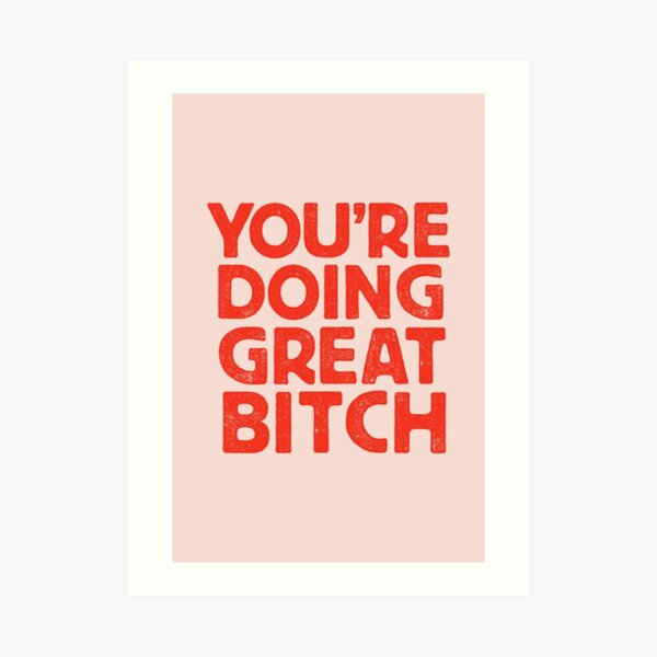 You're Doing Great Bitch Art Print