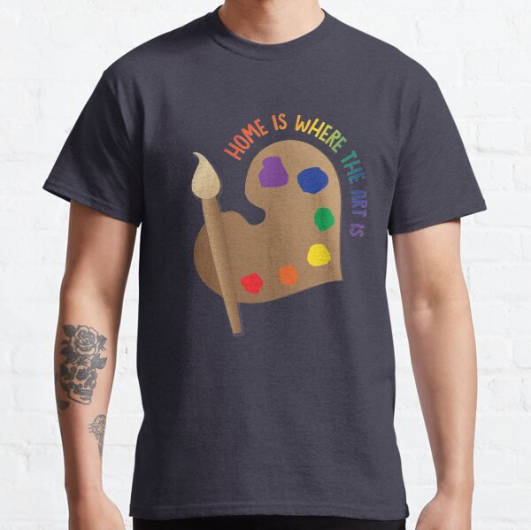 Home Is Where The Art Is Classic T-Shirt