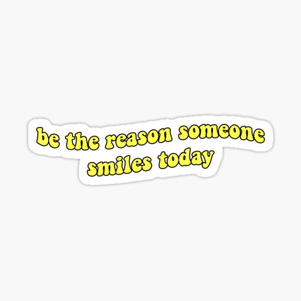 be the reason someone smiles today Sticker