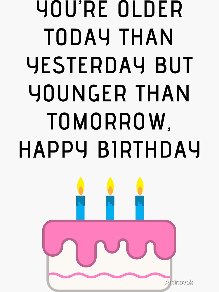 "You’re Older Today Than Yesterday But Younger Than Tomorrow, Happy ...