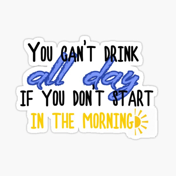 You can't drink all day if you don't start in the morning! Sticker