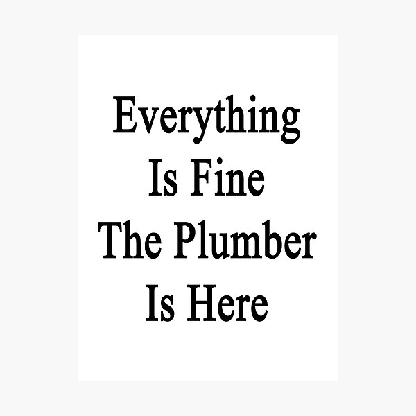 Item preview, Everything Is Fine The Plumber Is Here designed and sold by supernova23.