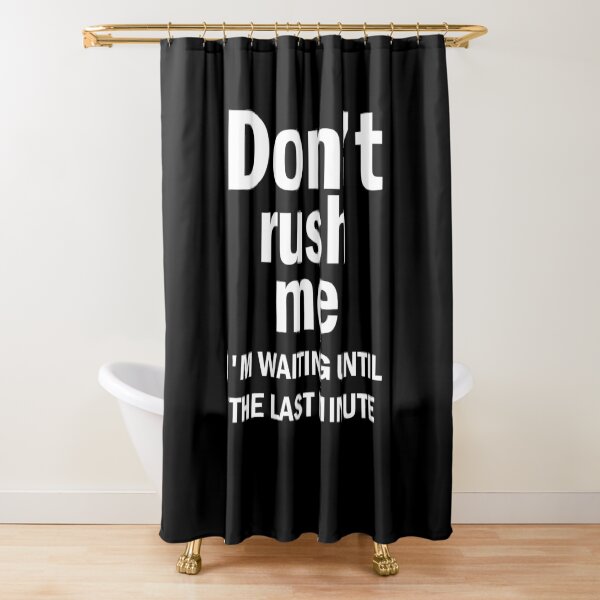 Don't Rush Me I'm Waiting Until The Last Minute Shower Curtain