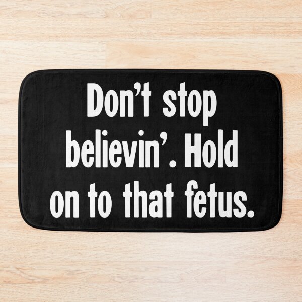 Item preview, Don't Stop Believin'. Hold On To That Fetus. designed and sold by Good-Looking Corpse.