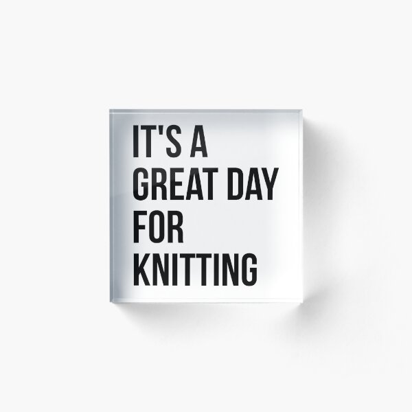 It's a Great Day for Knitting Acrylic Block